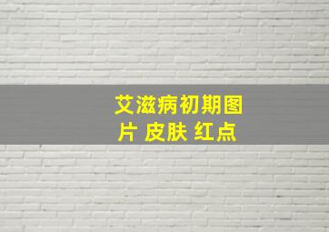 艾滋病初期图片 皮肤 红点